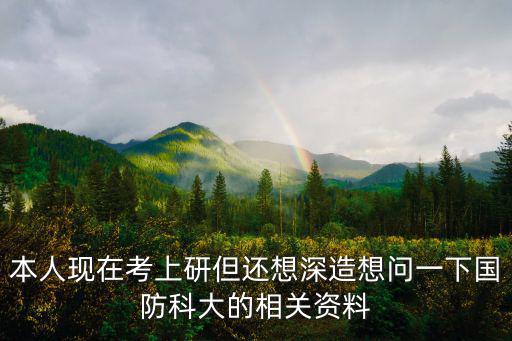 合肥國防科技大學，本人現(xiàn)在考上研但還想深造想問一下國防科大的相關(guān)資料