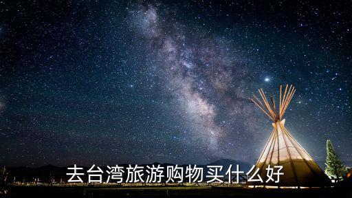 臺(tái)灣旅游購(gòu)物，去臺(tái)灣旅游購(gòu)物買什么好