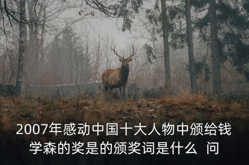 2007年感動中國十大人物中頒給錢學森的獎是的頒獎詞是什么  問