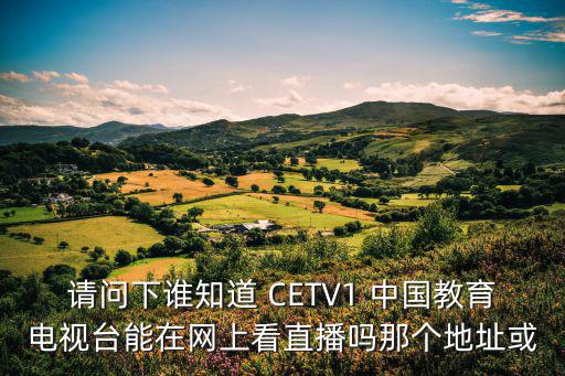請(qǐng)問(wèn)下誰(shuí)知道 CETV1 中國(guó)教育電視臺(tái)能在網(wǎng)上看直播嗎那個(gè)地址或