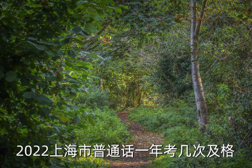 2022上海市普通話一年考幾次及格