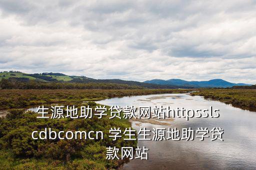 生源地助學貸款官網(wǎng)，生源地助學貸款