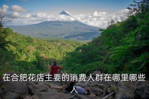 在合肥花店主要的消費人群在哪里哪些人