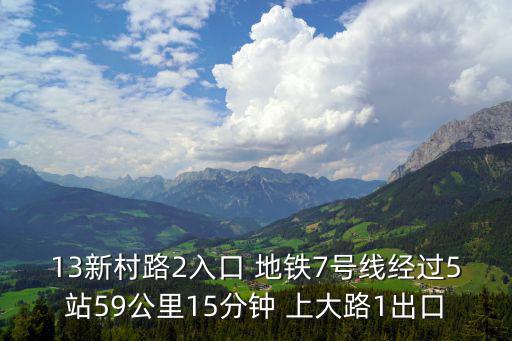 13新村路2入口 地鐵7號線經過5站59公里15分鐘 上大路1出口