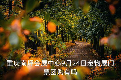 重慶南坪會展中心9月24日寵物展門票團購有嗎