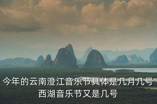 今年的云南澄江音樂節具體是幾月幾號西湖音樂節又是幾號