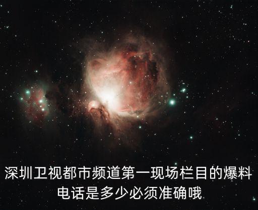 深圳衛(wèi)視都市頻道第一現(xiàn)場欄目的爆料電話是多少必須準確哦