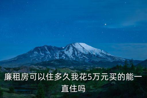 廉租房可以住多久，廉租房可以住多久我花5萬元買的能一直住嗎
