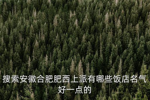 合肥特色餐廳，搜索安徽合肥肥西上派有哪些飯店名氣好一點的