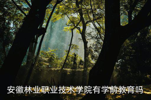 安徽林業職業技術學院有學前教育嗎