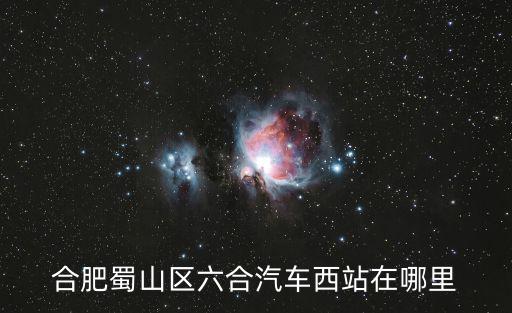 合肥蜀山區六合汽車西站在哪里