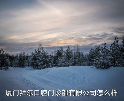 廈門拜爾口腔門診部有限公司怎么樣