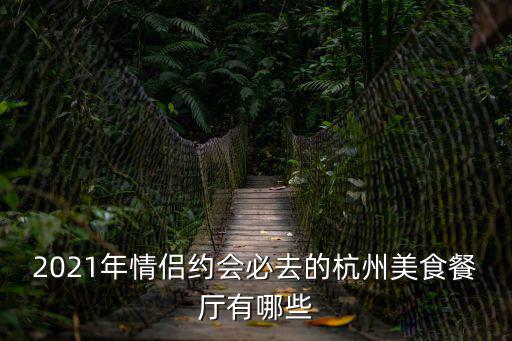 2021年情侶約會必去的杭州美食餐廳有哪些