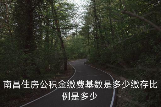 南昌住房公積金繳費基數是多少繳存比例是多少