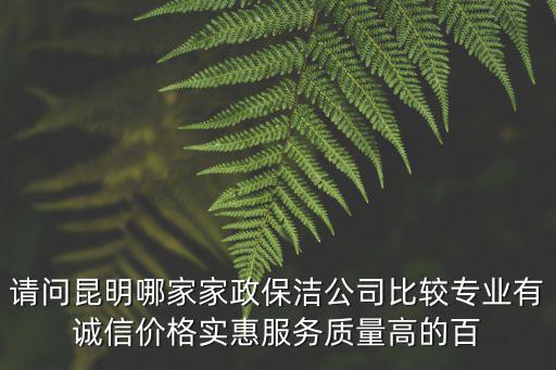 昆明家政，昆明哪家家政中心好價格合理服務好的