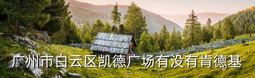 廣州市白云區凱德廣場有沒有肯德基