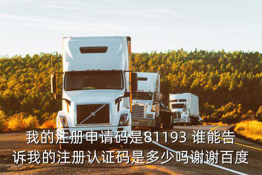 我的注冊申請碼是81193 誰能告訴我的注冊認證碼是多少嗎謝謝百度
