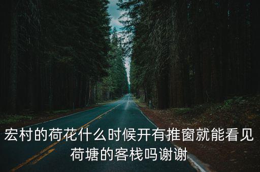 宏村的荷花什么時(shí)候開(kāi)有推窗就能看見(jiàn)荷塘的客棧嗎謝謝