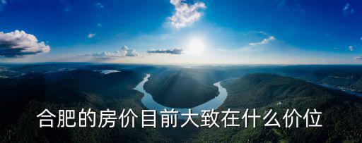 合肥的房價目前大致在什么價位