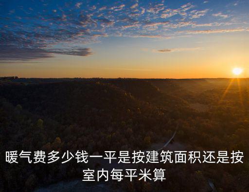 暖氣費(fèi)多少錢一平是按建筑面積還是按室內(nèi)每平米算