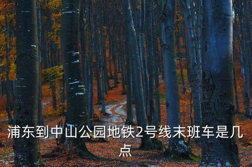 浦東到中山公園地鐵2號線末班車是幾點