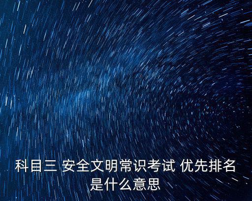 科目三 安全文明常識(shí)考試 優(yōu)先排名是什么意思