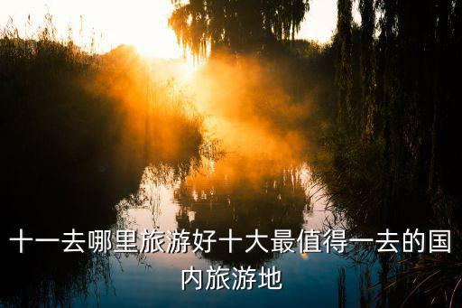 十一去哪里旅游好十大最值得一去的國內旅游地