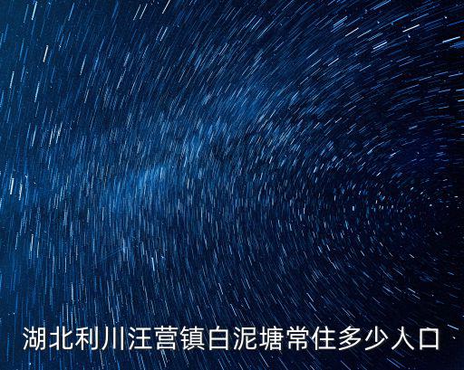 湖北利川汪營鎮(zhèn)白泥塘常住多少人口