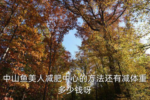 中山魚美人減肥中心的方法還有減體重多少錢呀