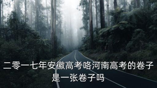二零一七年安徽高考咯河南高考的卷子是一張卷子嗎
