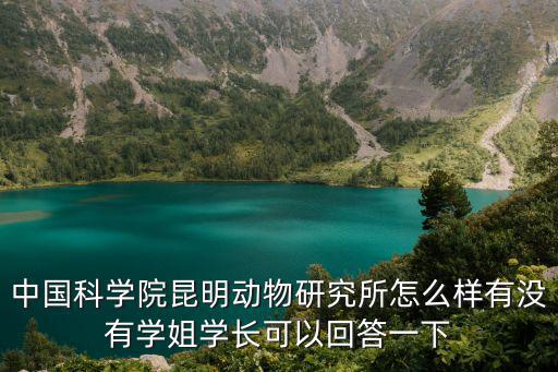 中國(guó)科學(xué)院昆明動(dòng)物研究所怎么樣有沒(méi)有學(xué)姐學(xué)長(zhǎng)可以回答一下