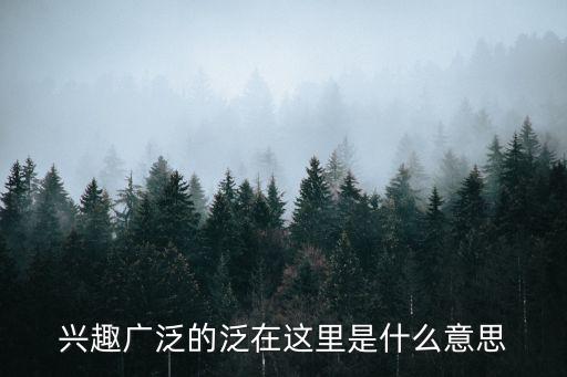 泛在育才，興趣廣泛的泛在這里是什么意思