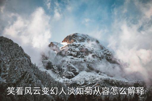 笑看風云變幻人淡如菊從容怎么解釋