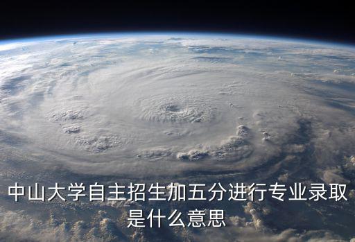 中山大學自主招生加五分進行專業(yè)錄取是什么意思