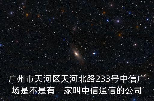 廣州中信廣場(chǎng)，廣州市天河區(qū)天河北路233號(hào)中信廣場(chǎng)是不是有一家叫中信通信的公司