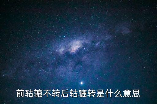 前轱轆不轉后轱轆轉是什么意思