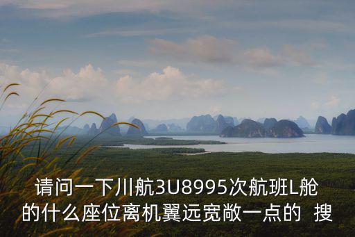 3u8995，川航3u8995次航班L艙的9F離機翼遠嗎 推薦一下離機翼遠的靠前一