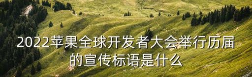 蘋果大會，2022蘋果全球開發者大會舉行歷屆的宣傳標語是什么