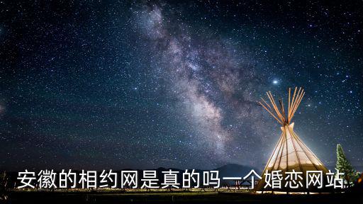 安徽相親網，安徽的相約網是真的嗎一個婚戀網站
