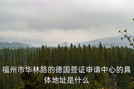 德國簽證中心，福州市華林路的德國簽證申請中心的具體地址是什么