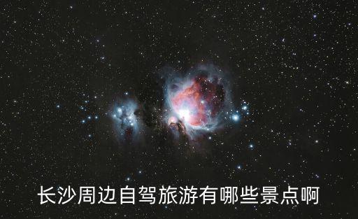 長沙周邊自駕旅游有哪些景點啊