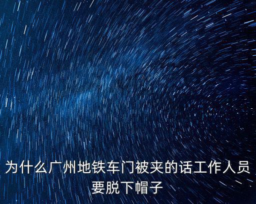 為什么廣州地鐵車門被夾的話工作人員要脫下帽子