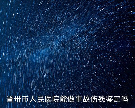 晉卅市人民醫院能做事故傷殘鑒定嗎