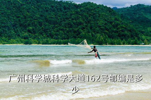 科學(xué)大道，廣州科學(xué)城科學(xué)大道162號郵編是多少