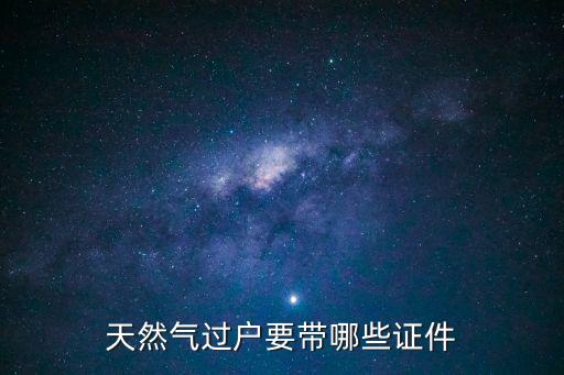 燃氣過戶，天然氣過戶要帶哪些證件