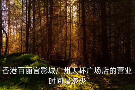 香港百麗宮影城廣州天環(huán)廣場(chǎng)店的營(yíng)業(yè)時(shí)間是多少