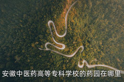 安徽中醫藥高等專科學校的藥園在哪里