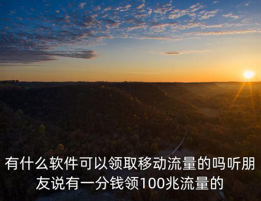 有什么軟件可以領(lǐng)取移動流量的嗎聽朋友說有一分錢領(lǐng)100兆流量的