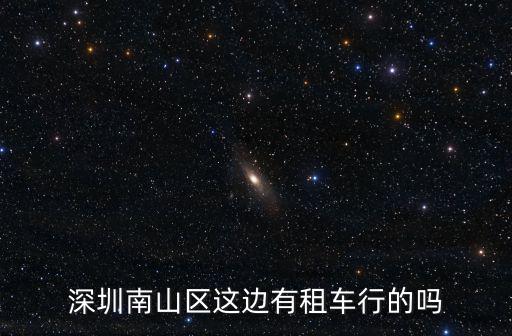 深圳南山區(qū)這邊有租車行的嗎