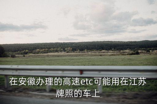 在安徽辦理的高速etc可能用在江蘇牌照的車上